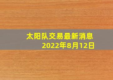 太阳队交易最新消息2022年8月12日