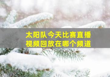 太阳队今天比赛直播视频回放在哪个频道