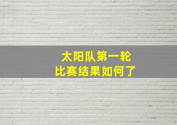 太阳队第一轮比赛结果如何了