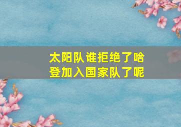 太阳队谁拒绝了哈登加入国家队了呢