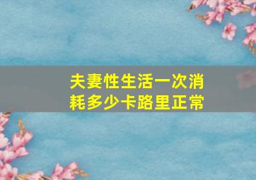 夫妻性生活一次消耗多少卡路里正常