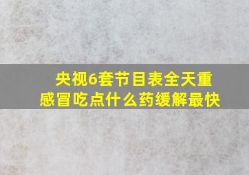 央视6套节目表全天重感冒吃点什么药缓解最快