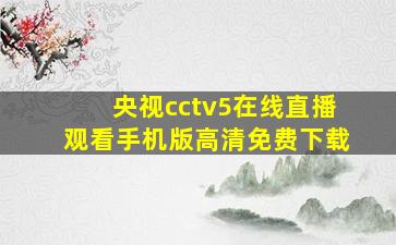 央视cctv5在线直播观看手机版高清免费下载