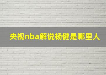 央视nba解说杨健是哪里人