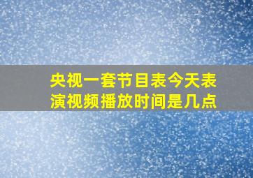 央视一套节目表今天表演视频播放时间是几点