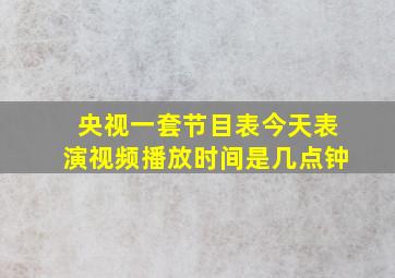 央视一套节目表今天表演视频播放时间是几点钟