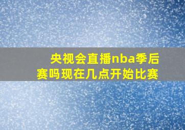 央视会直播nba季后赛吗现在几点开始比赛