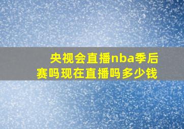 央视会直播nba季后赛吗现在直播吗多少钱