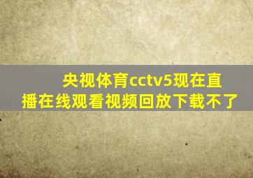 央视体育cctv5现在直播在线观看视频回放下载不了