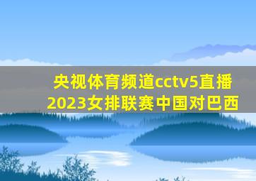 央视体育频道cctv5直播2023女排联赛中国对巴西