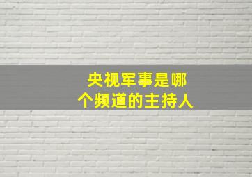 央视军事是哪个频道的主持人