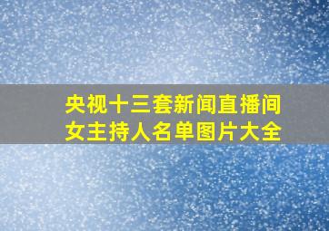 央视十三套新闻直播间女主持人名单图片大全