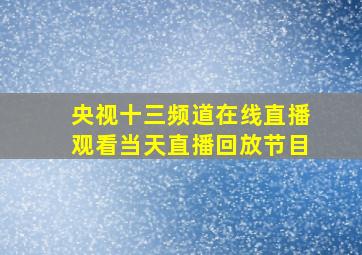 央视十三频道在线直播观看当天直播回放节目