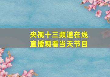 央视十三频道在线直播观看当天节目