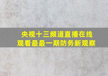 央视十三频道直播在线观看最最一期防务新观察