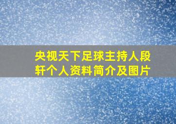 央视天下足球主持人段轩个人资料简介及图片