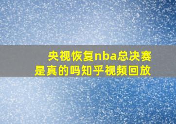 央视恢复nba总决赛是真的吗知乎视频回放