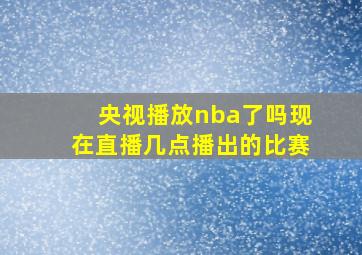 央视播放nba了吗现在直播几点播出的比赛