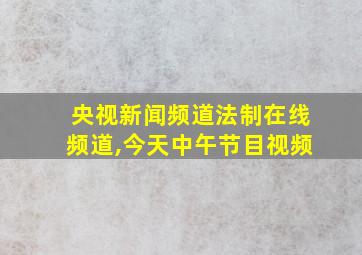 央视新闻频道法制在线频道,今天中午节目视频