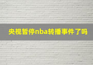 央视暂停nba转播事件了吗