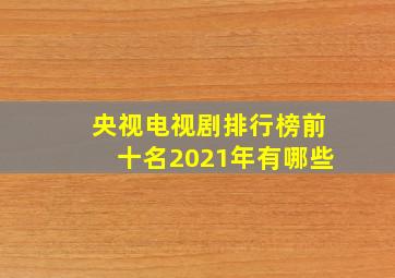 央视电视剧排行榜前十名2021年有哪些