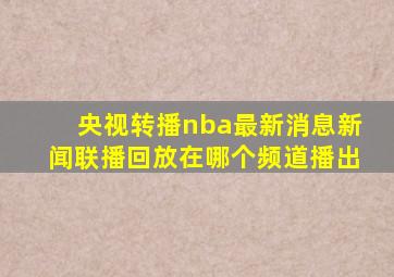 央视转播nba最新消息新闻联播回放在哪个频道播出