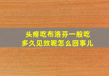 头疼吃布洛芬一般吃多久见效呢怎么回事儿