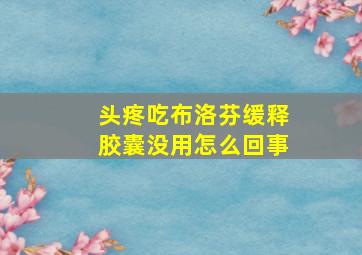 头疼吃布洛芬缓释胶囊没用怎么回事