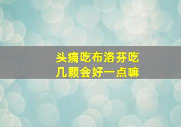 头痛吃布洛芬吃几颗会好一点嘛