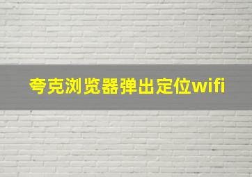 夸克浏览器弹出定位wifi