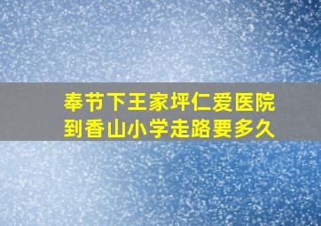 奉节下王家坪仁爱医院到香山小学走路要多久