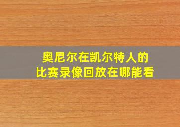 奥尼尔在凯尔特人的比赛录像回放在哪能看