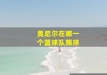 奥尼尔在哪一个篮球队踢球