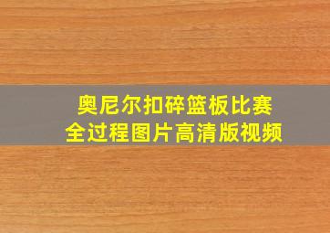 奥尼尔扣碎篮板比赛全过程图片高清版视频