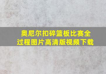 奥尼尔扣碎篮板比赛全过程图片高清版视频下载