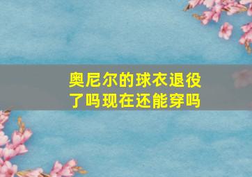 奥尼尔的球衣退役了吗现在还能穿吗