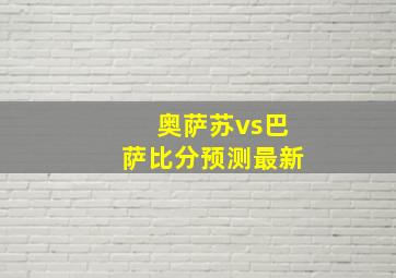 奥萨苏vs巴萨比分预测最新