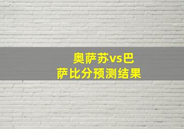 奥萨苏vs巴萨比分预测结果