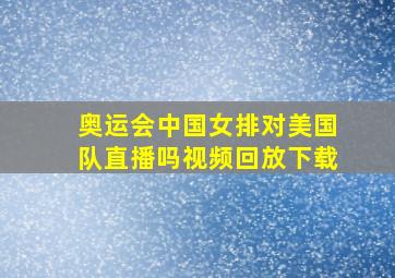 奥运会中国女排对美国队直播吗视频回放下载