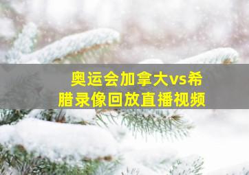 奥运会加拿大vs希腊录像回放直播视频