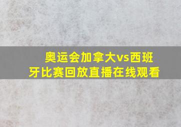 奥运会加拿大vs西班牙比赛回放直播在线观看