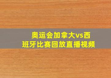 奥运会加拿大vs西班牙比赛回放直播视频