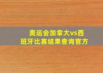 奥运会加拿大vs西班牙比赛结果查询官方