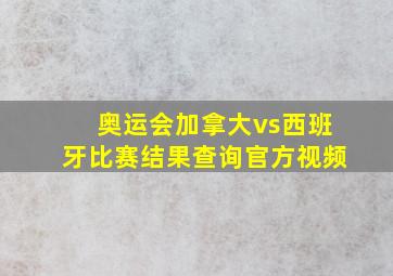 奥运会加拿大vs西班牙比赛结果查询官方视频