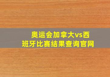 奥运会加拿大vs西班牙比赛结果查询官网