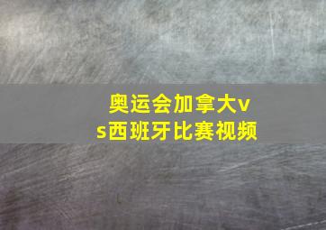 奥运会加拿大vs西班牙比赛视频