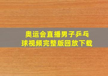 奥运会直播男子乒乓球视频完整版回放下载