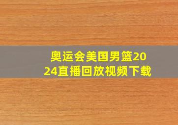 奥运会美国男篮2024直播回放视频下载