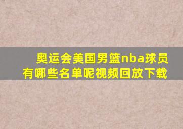 奥运会美国男篮nba球员有哪些名单呢视频回放下载