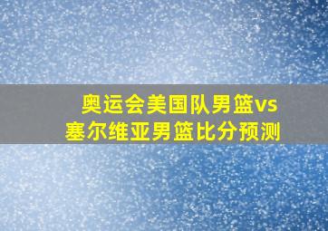 奥运会美国队男篮vs塞尔维亚男篮比分预测